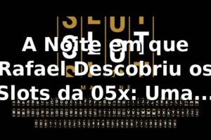 A Noite em que Rafael Descobriu os Slots da 05x: Uma História de R$ 1 para R$ 500