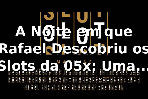 A Noite em que Rafael Descobriu os Slots da 05x: Uma História de R$ 1 para R$ 500